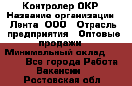 Контролер ОКР › Название организации ­ Лента, ООО › Отрасль предприятия ­ Оптовые продажи › Минимальный оклад ­ 20 000 - Все города Работа » Вакансии   . Ростовская обл.,Донецк г.